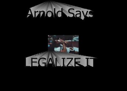 Arnold Says LEGALIZE IT