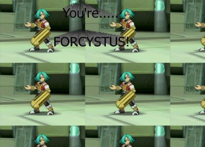 You're.. FORCYSTUS!