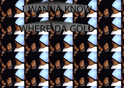 I wanna know where da gold