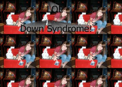 LOL Down Syndrome!