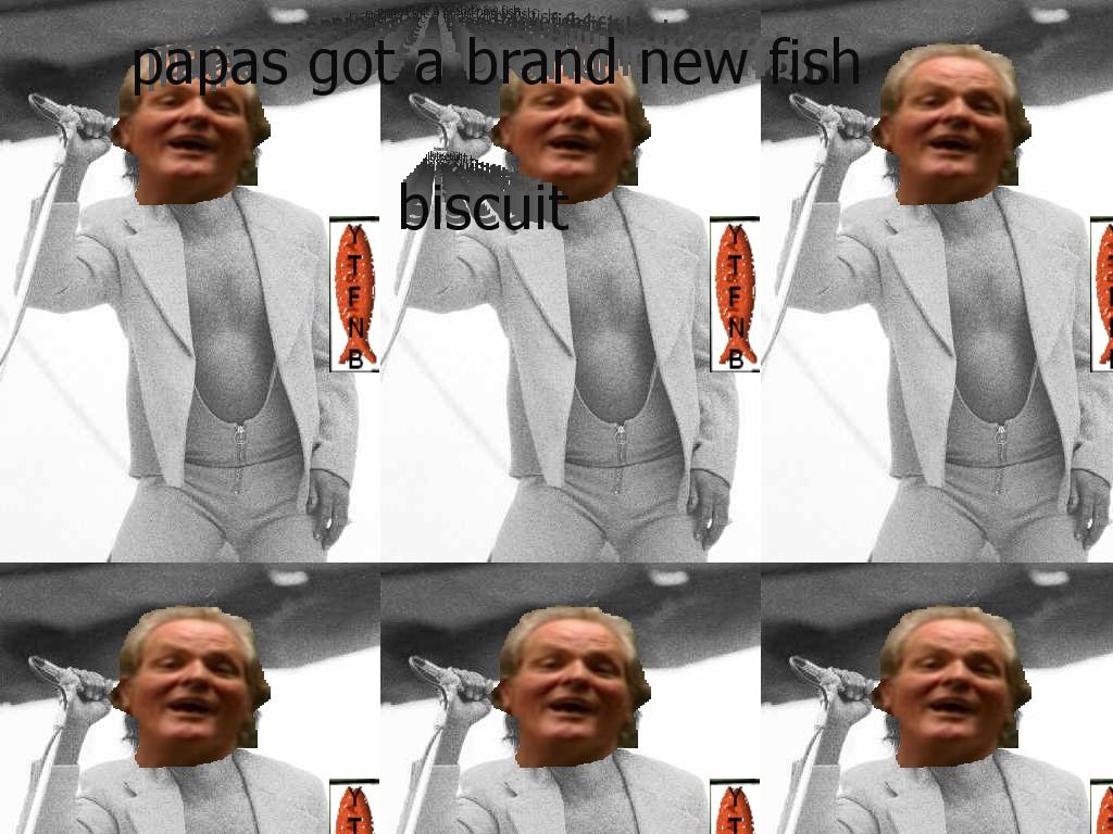 papasgotabrandnewfishbiscuit