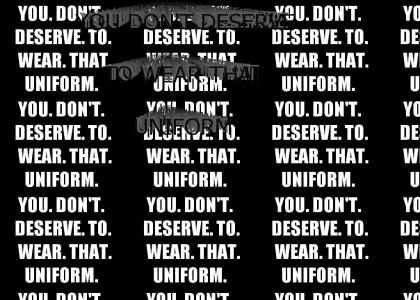 You Don't Deserve To Wear That Uniform
