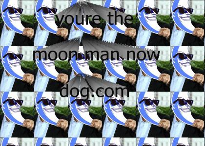 You're the Moon Man now dog!