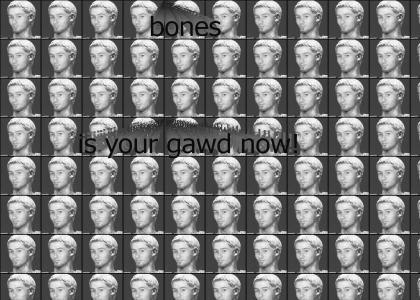 Bones is your gawd