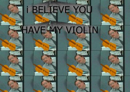 Violin: I believe you have my Violin