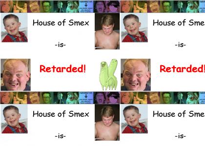 House of Smex is Retarded
