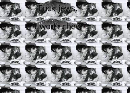 Fuck Jews, I won't chew what you tell me!