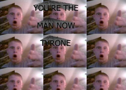 You're the man now Tyrone!