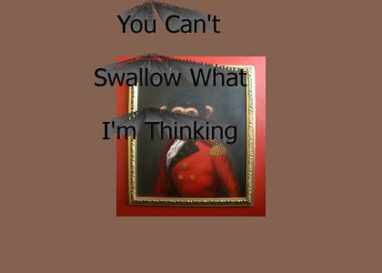 You can't swallow what I'm thinking