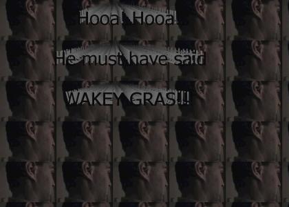 He must have said wakey gras