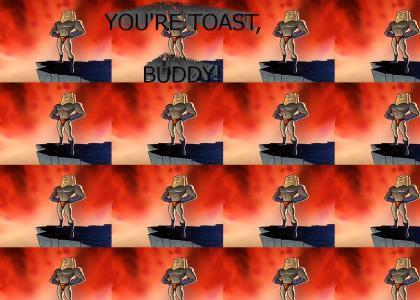 You're Toast, Buddy!