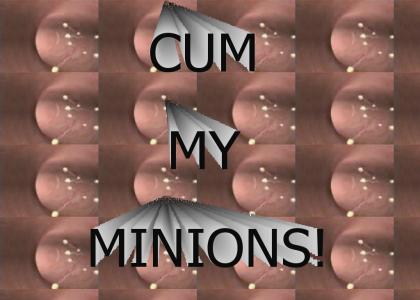 CUM MY MINIONS!