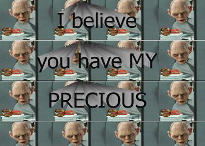 I believe you have MY PRECIOUS