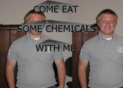 COME EAT SOME CHEMICALS WITH ME