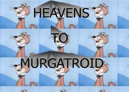 HEAVENS TO MURGATROID