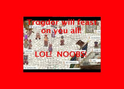 Lol! Noobs! Trogdor will feast on you all!