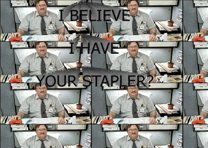 I believe I have your stapler?