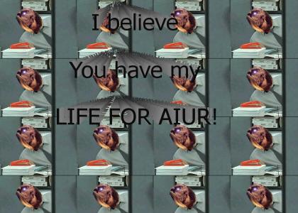 I believe you have my LIFE FO AIUR