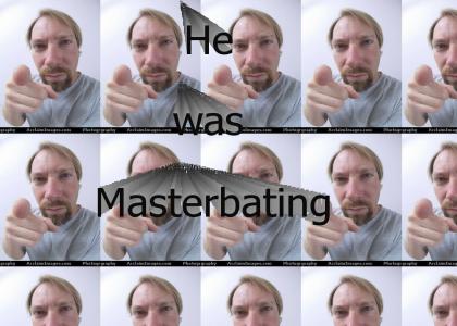 He was masterbating!