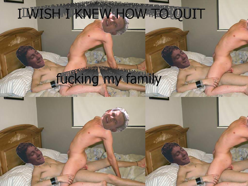 iwishiknewhowtoquitfuckingmyfamily