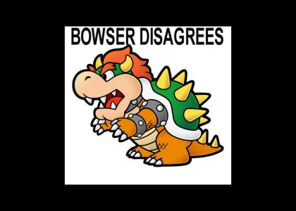 BOWSER DISAGREES