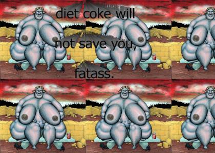 diet coke will not save you, fatass
