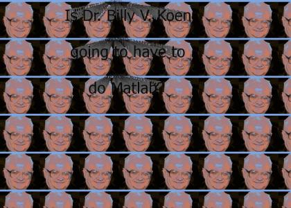 KOENTMND: Is Dr. Billy V. Koen going to have to do Matlab?
