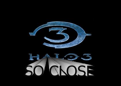 Halo 3... so close!