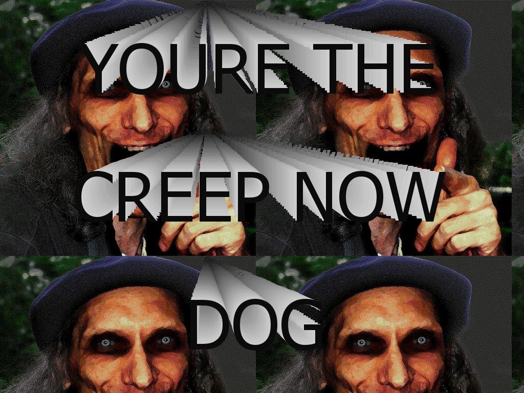 yourethecreepnowdog
