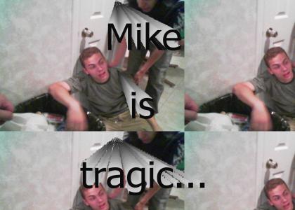 Mike is tragic...