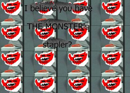 I believe you have THE MONSTER's Stapler?
