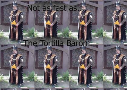 Not as fast as... the Tortilla Baron!