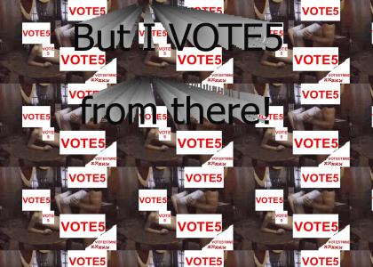 VOTE5TMND: But I vote 5 from there!