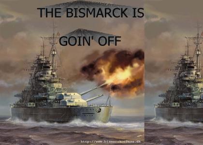 THE BISMARCK IS GOIN' OFF