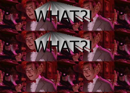 Pee-Wee: What? What?