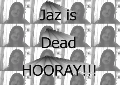 Jaz is dead HOORAY!!!