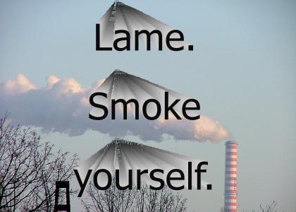 Lame.  Smoke yourself.