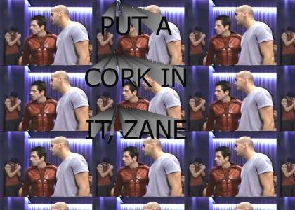 Put a cork in it, Zane!