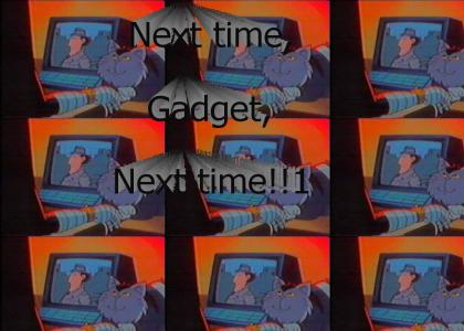 Next time, Gadget, Next time!
