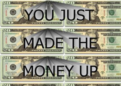 You just made the money up!