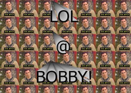 Oooh Bobby Faggot LOLZ