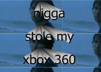 nigga stole my xbox 360