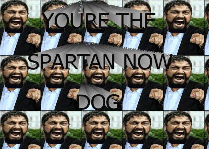 You're the Spartan now, dog