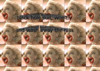 Black Hole Sun, Won't You Come...