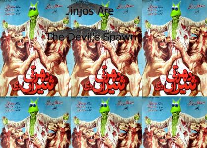 Jinjos are the Devil's Spawn
