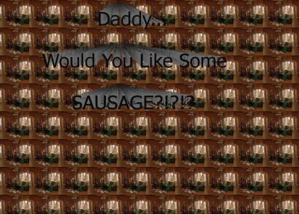 Daddy Would You Like Some Sausage