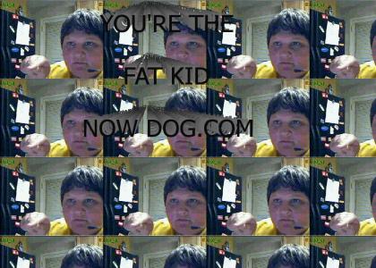 YOU'RE THE FAT KID NOW DOG