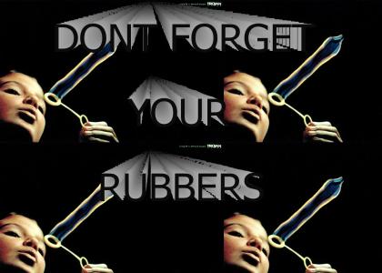 DONT FORGET YOUR RUBBERS