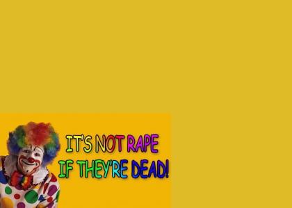 IT'S NOT RAPE IF THEY'RE DEAD!