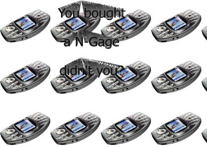 You bought a N-Gage, didn't you?